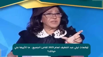 توقعات ليلى عبد اللطيف لعام 2025 تفاجئ الجميع.. ما تأثيرها على حياتك؟